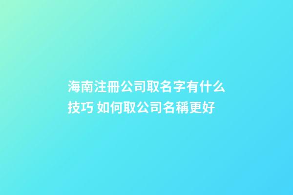 海南注冊公司取名字有什么技巧 如何取公司名稱更好-第1張-公司起名-玄機派